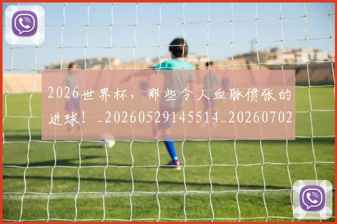 2026世界杯,那些令人血脉偾张的进球!_20260529145514_20260702034121