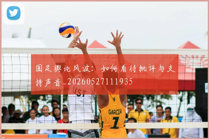 国足舆论风波:如何看待批评与支持声音_20260527111935