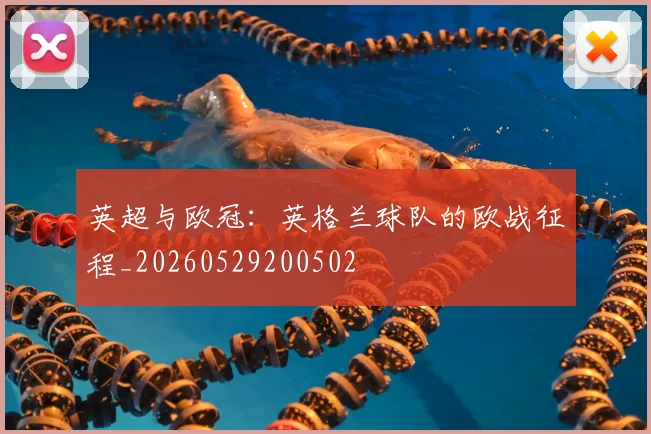 英超与欧冠：英格兰球队的欧战征程_20260529200502