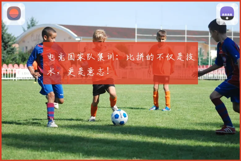 电竞国家队集训:比拼的不仅是技术,更是意志!