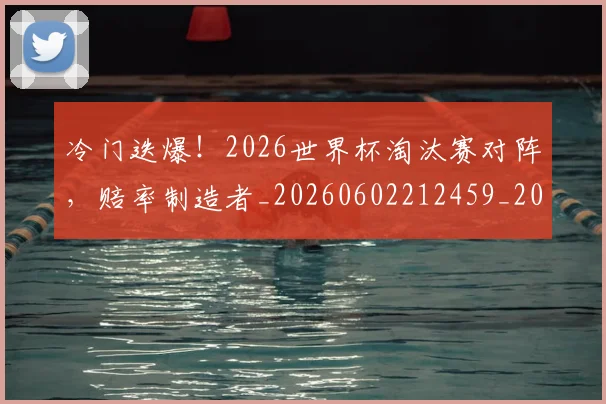 冷门迭爆!2026世界杯淘汰赛对阵,赔率制造者_20260602212459_20260704173159