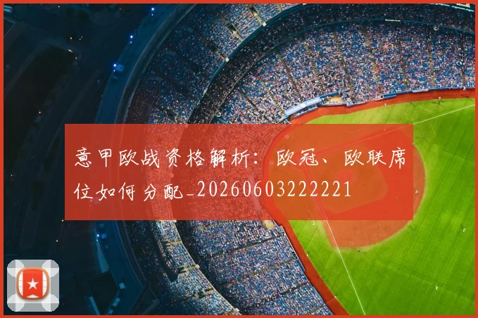 意甲欧战资格解析:欧冠、欧联席位如何分配_20260603222221