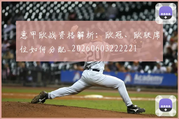 意甲欧战资格解析:欧冠、欧联席位如何分配_20260603222221