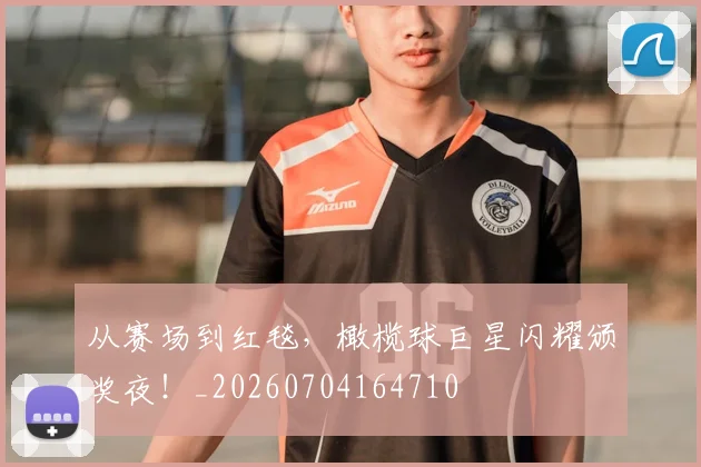 从赛场到红毯,橄榄球巨星闪耀颁奖夜!_20260704164710