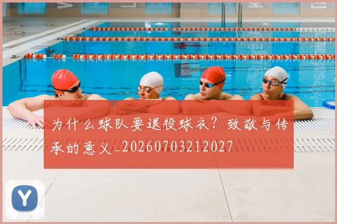 为什么球队要退役球衣?致敬与传承的意义_20260703212027
