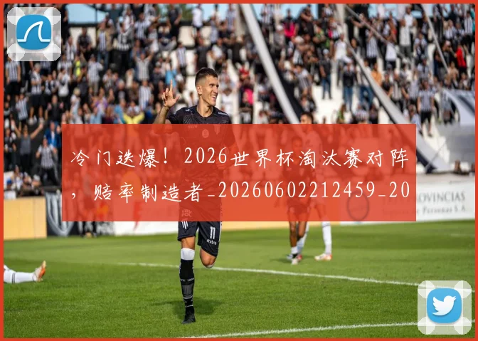冷门迭爆!2026世界杯淘汰赛对阵,赔率制造者_20260602212459_20260704173159