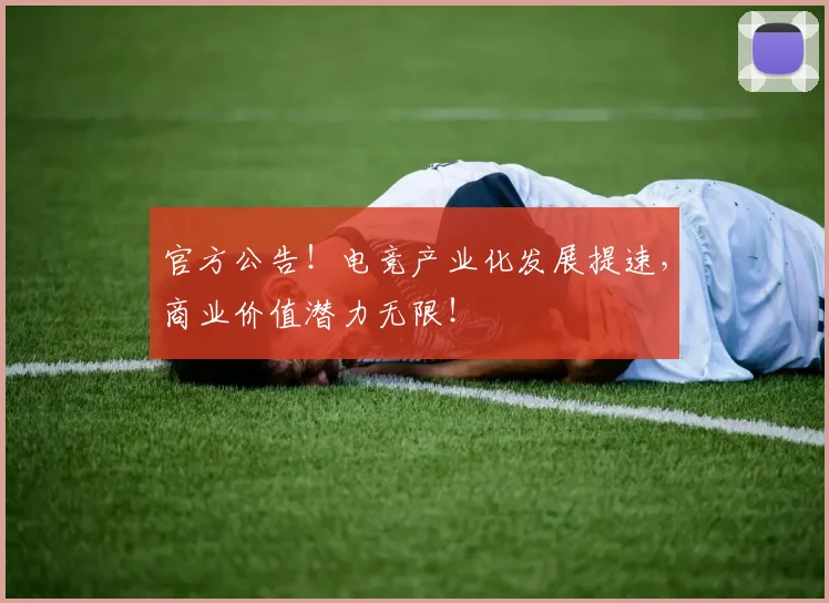 官方公告!电竞产业化发展提速,商业价值潜力无限!