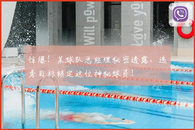 惊爆!某球队总经理秘密透露,选秀目标锁定这位神秘球员!