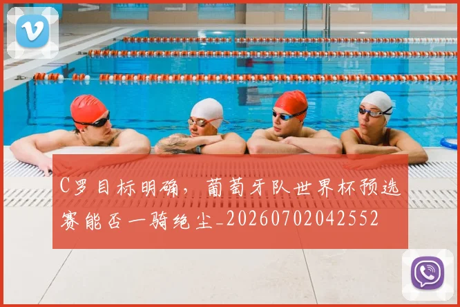 C罗目标明确,葡萄牙队世界杯预选赛能否一骑绝尘_20260702042552