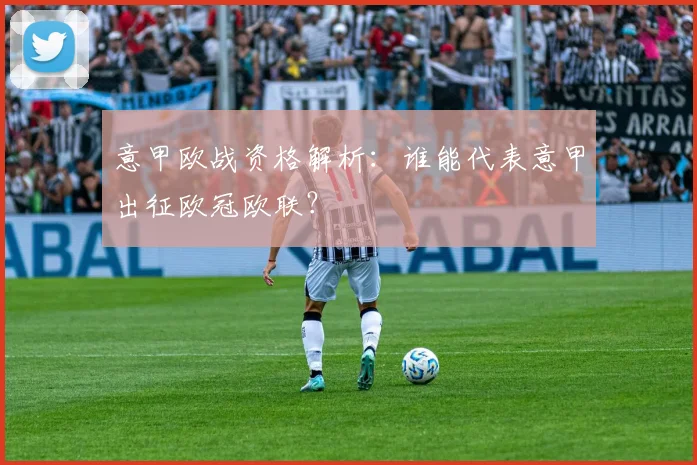 意甲欧战资格解析:谁能代表意甲出征欧冠欧联?