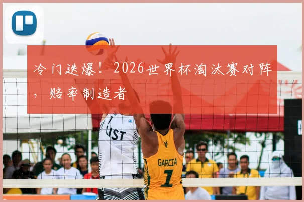 冷门迭爆!2026世界杯淘汰赛对阵,赔率制造者