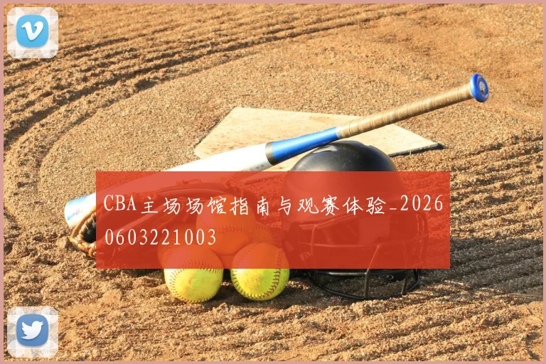 CBA主场场馆指南与观赛体验_20260603221003