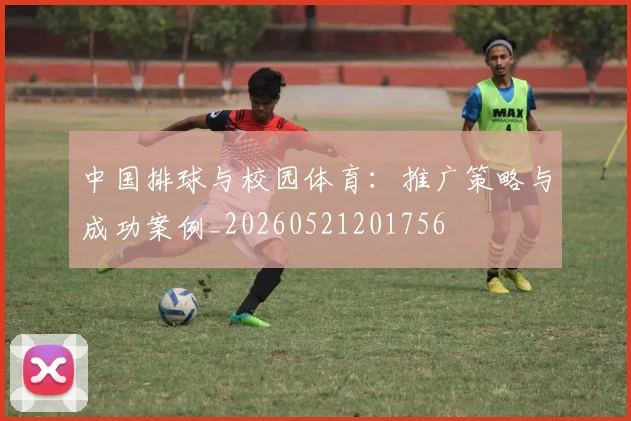 中国排球与校园体育:推广策略与成功案例_20260521201756