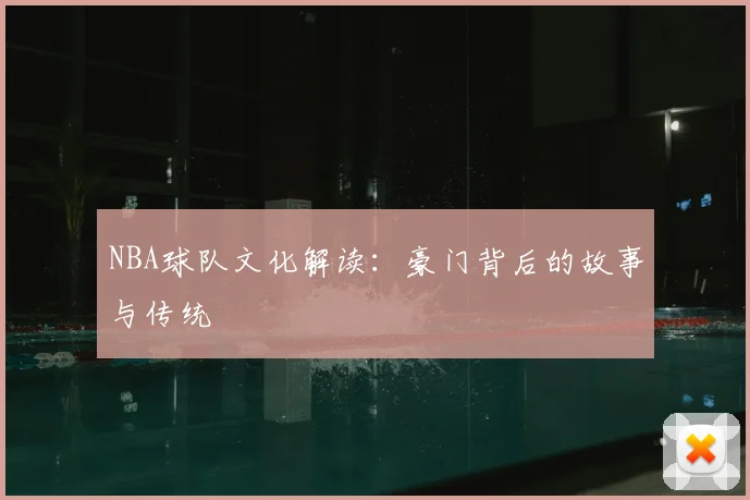 NBA球队文化解读:豪门背后的故事与传统