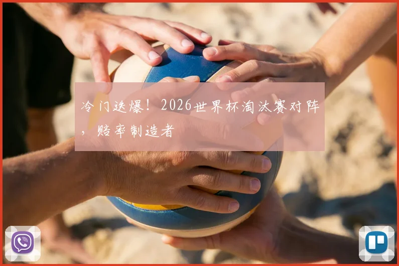 冷门迭爆!2026世界杯淘汰赛对阵,赔率制造者