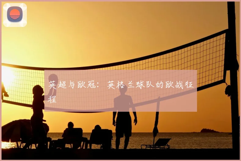 英超与欧冠:英格兰球队的欧战征程