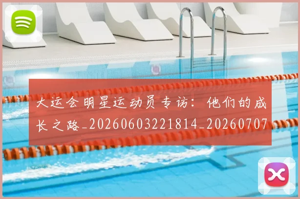 大运会明星运动员专访:他们的成长之路_20260603221814_20260707021422