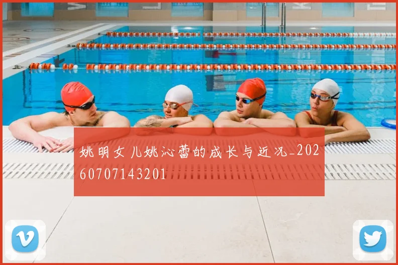 姚明女儿姚沁蕾的成长与近况_20260707143201