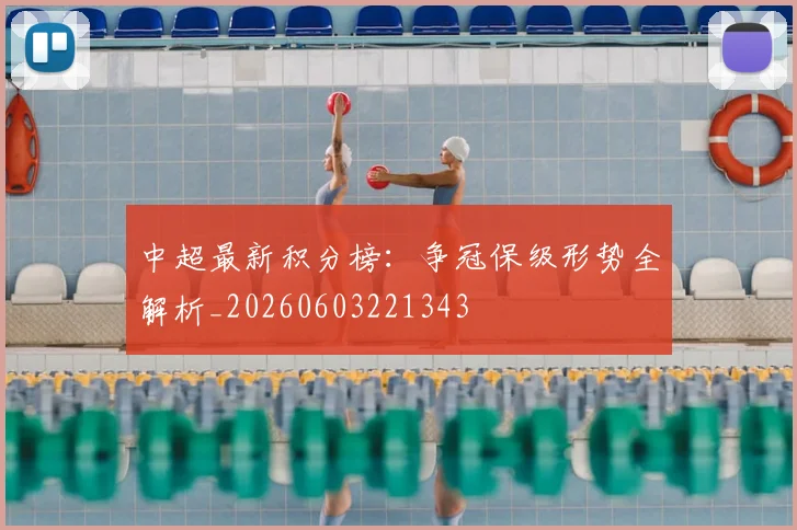 中超最新积分榜:争冠保级形势全解析_20260603221343