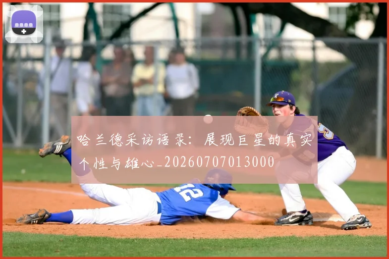 哈兰德采访语录:展现巨星的真实个性与雄心_20260707013000